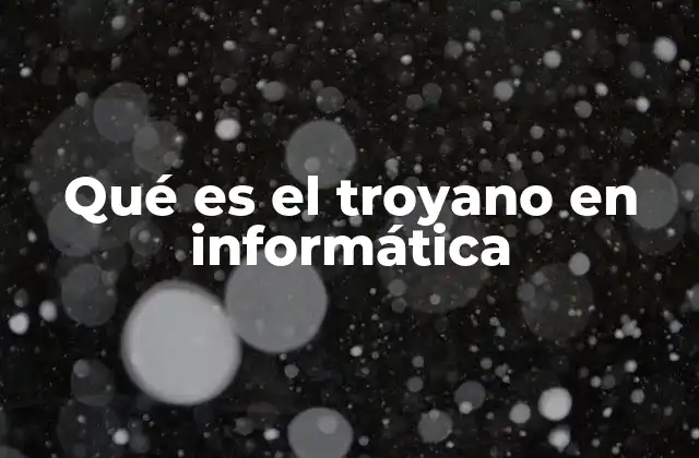 Qué es el Troyano en Informática