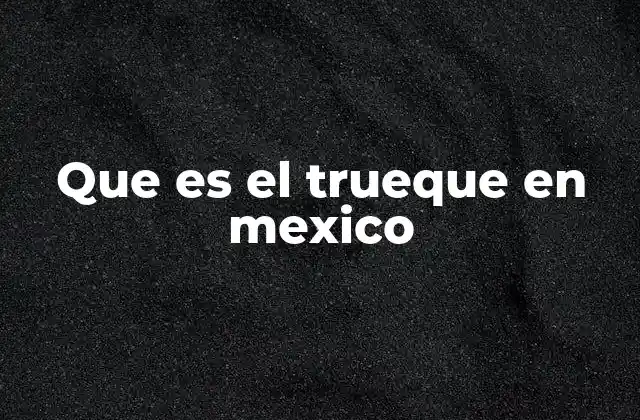 Que es el Trueque en Mexico
