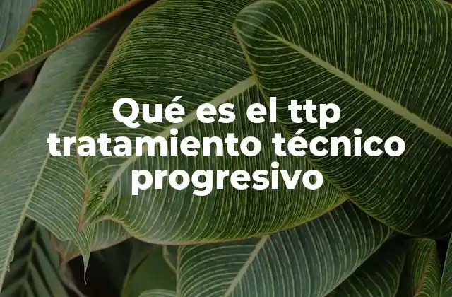 Qué es el Ttp Tratamiento Técnico Progresivo