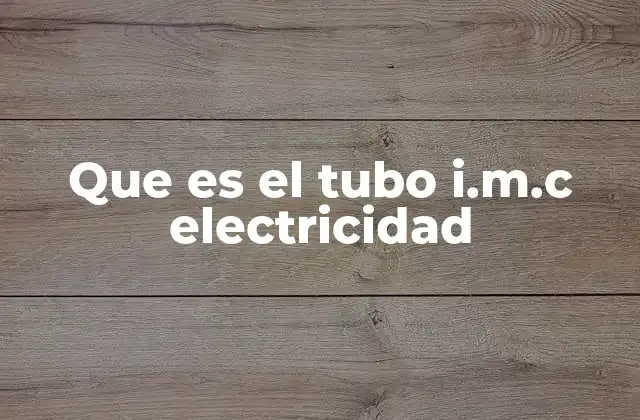 Que es el Tubo I.m.c Electricidad