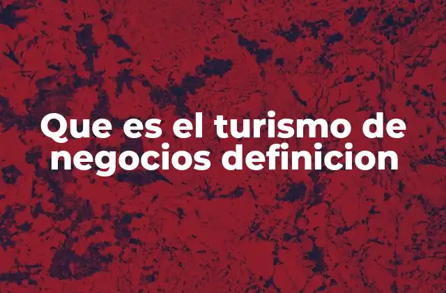 Que es el Turismo de Negocios Definicion