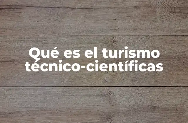 Qué es el Turismo Técnico-científicas 2 Viajar con propósito: el turismo de investigación