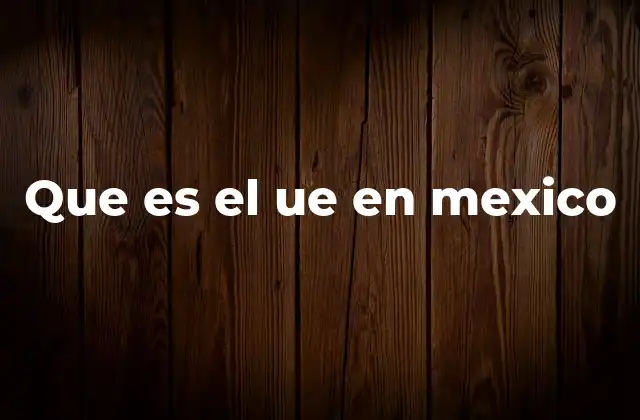 Que es el Ue en Mexico