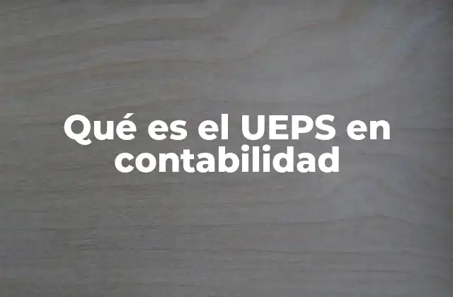 Qué es el Ueps en Contabilidad