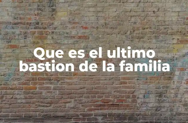 Que es el Ultimo Bastion de la Familia