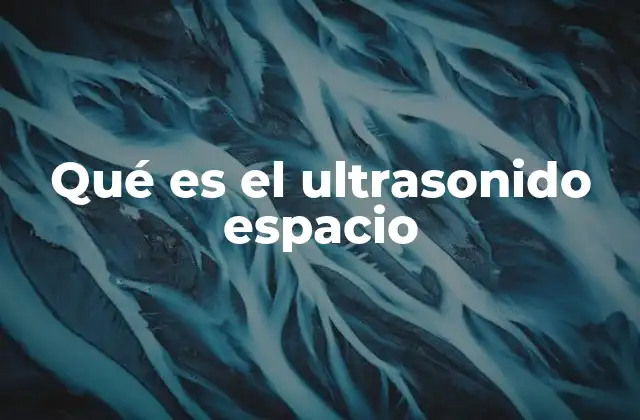 Qué es el Ultrasonido Espacio 2 Aplicaciones del ultrasonido en entornos no terrestres