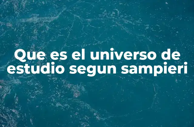 Que es el Universo de Estudio Segun Sampieri 2 La importancia del universo de estudio en la investigación