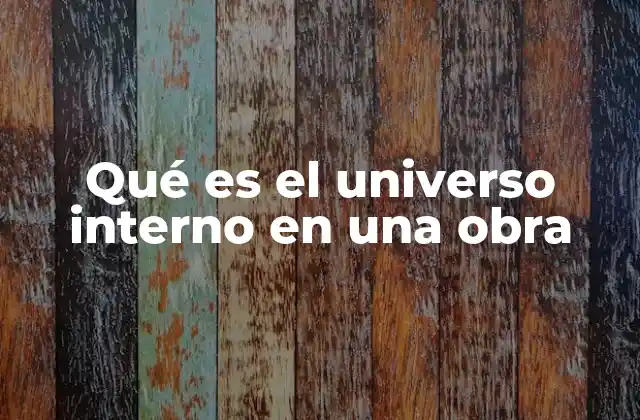 Qué es el Universo Interno en una Obra
