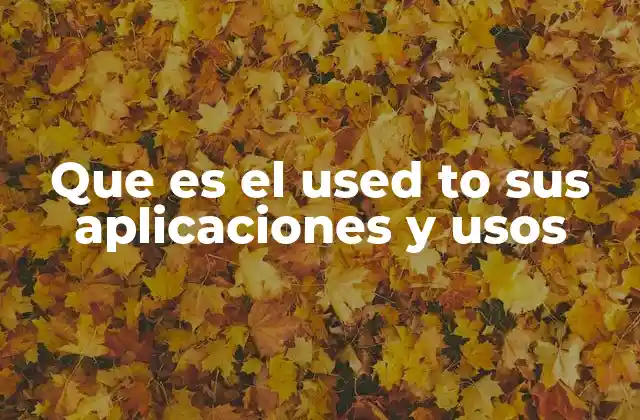 Que es el Used To Sus Aplicaciones y Usos