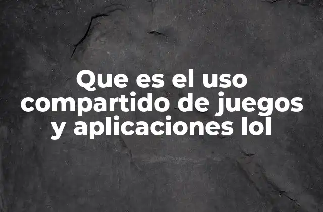 Que es el Uso Compartido de Juegos y Aplicaciones Lol