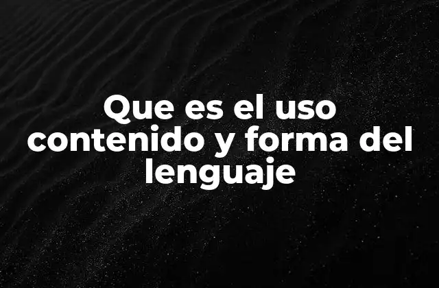 Que es el Uso Contenido y Forma Del Lenguaje