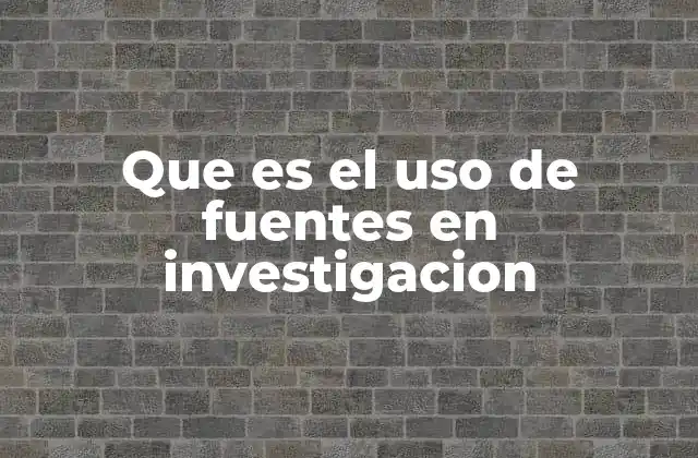 Que es el Uso de Fuentes en Investigacion