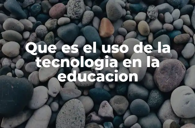 Que es el Uso de la Tecnologia en la Educacion