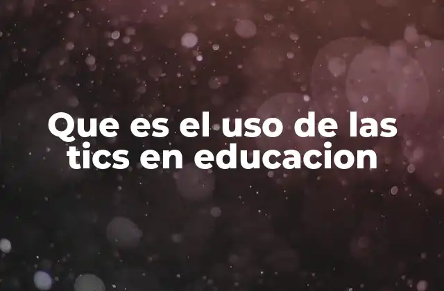 Que es el Uso de las Tics en Educacion