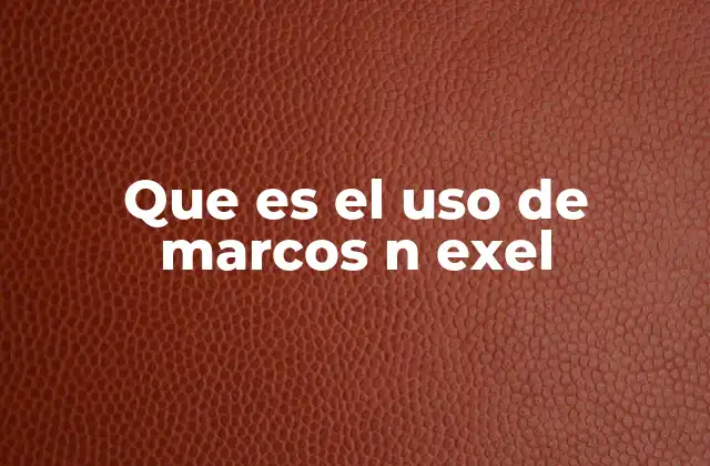 Que es el Uso de Marcos N Exel