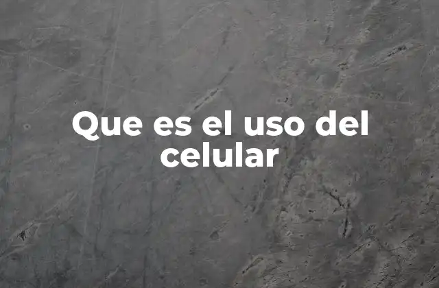 Que es el Uso Del Celular