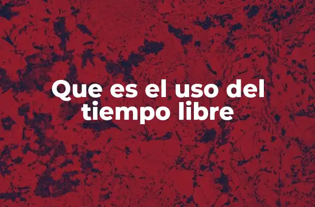 Que es el Uso Del Tiempo Libre