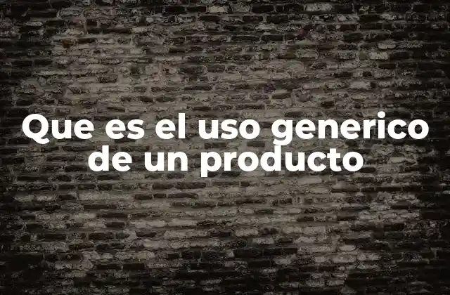 Que es el Uso Generico de un Producto
