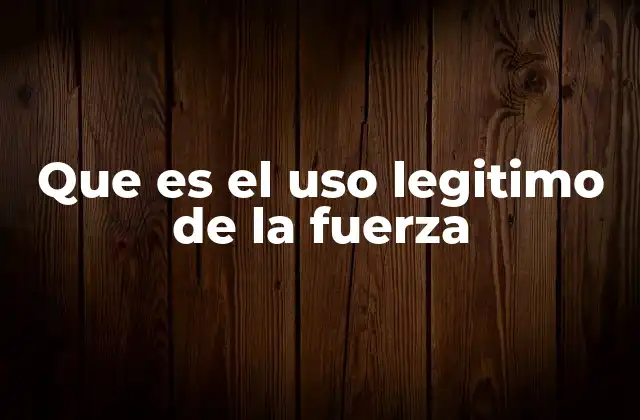 Que es el Uso Legitimo de la Fuerza