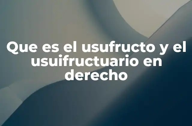 Que es el Usufructo y el Usuifructuario en Derecho