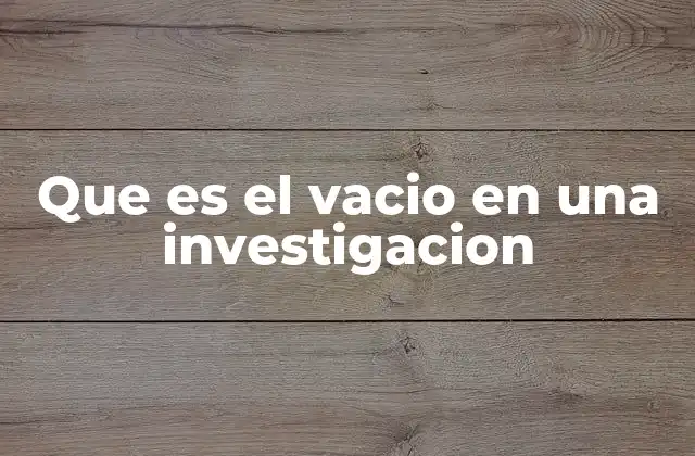 Que es el Vacio en una Investigacion