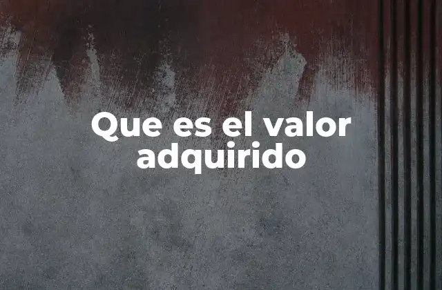 Que es el Valor Adquirido 2 El origen del valor adquirido en la contabilidad