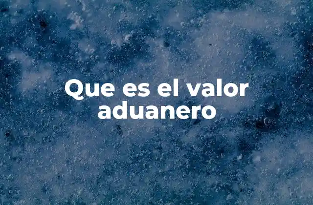 Que es el Valor Aduanero