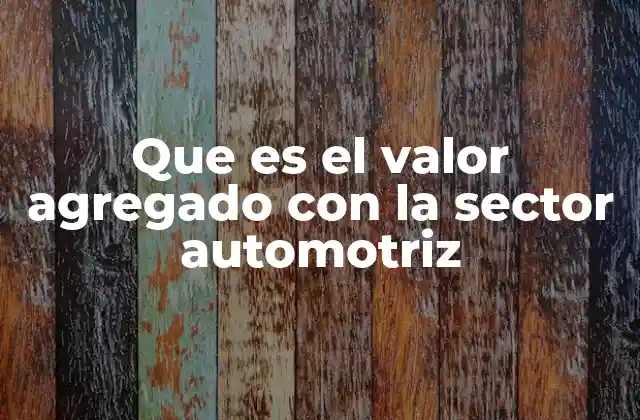 Que es el Valor Agregado con la Sector Automotriz 2 El impacto del valor agregado en la economía nacional