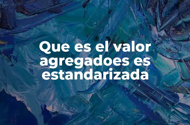 Que es el Valor Agregadoes es Estandarizada