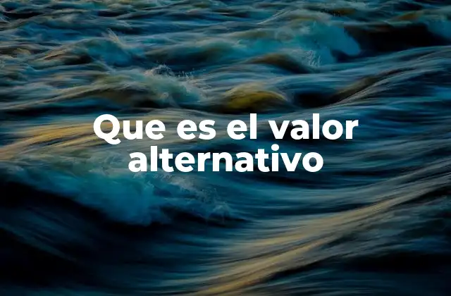 El impacto del valor alternativo en la toma de decisiones