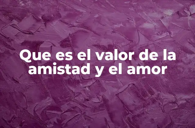 Que es el Valor de la Amistad y el Amor