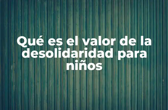 Qué es el Valor de la Desolidaridad para Niños