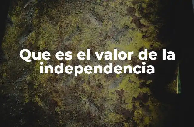 Que es el Valor de la Independencia