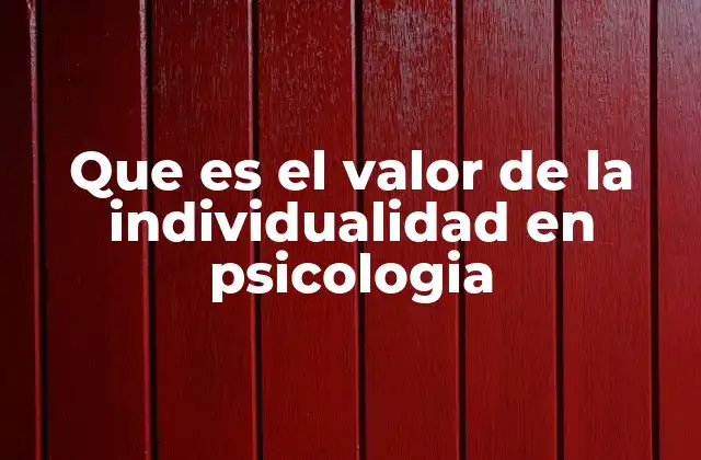 Que es el Valor de la Individualidad en Psicologia 2 La importancia de reconocer la singularidad de cada persona