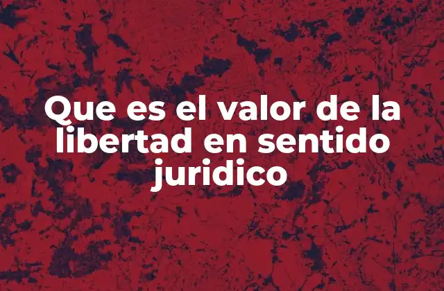 Que es el Valor de la Libertad en Sentido Juridico
