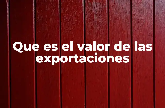 Que es el Valor de las Exportaciones