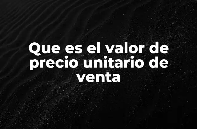 Que es el Valor de Precio Unitario de Venta