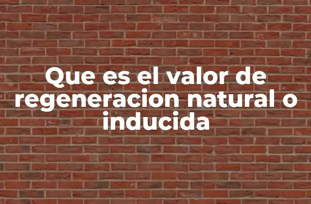 Que es el Valor de Regeneracion Natural o Inducida