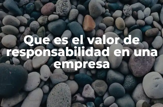 Que es el Valor de Responsabilidad en una Empresa