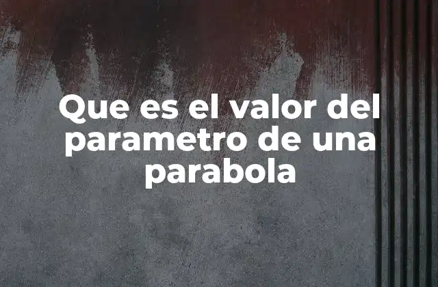 Que es el Valor Del Parametro de una Parabola