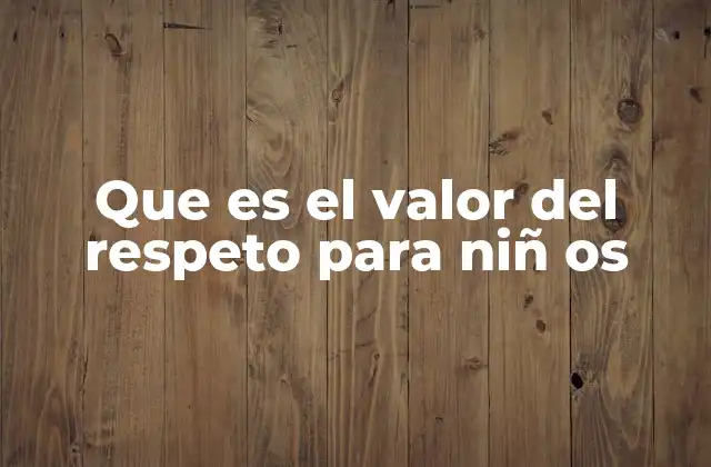 Que es el Valor Del Respeto para Niñ Os