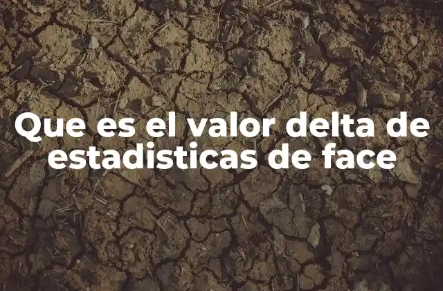 Que es el Valor Delta de Estadisticas de Face