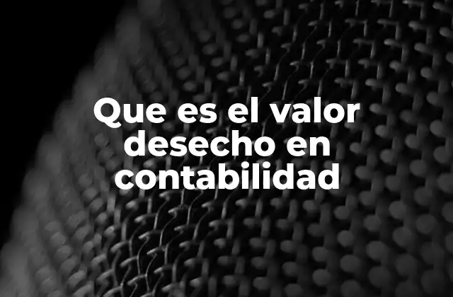 Que es el Valor Desecho en Contabilidad