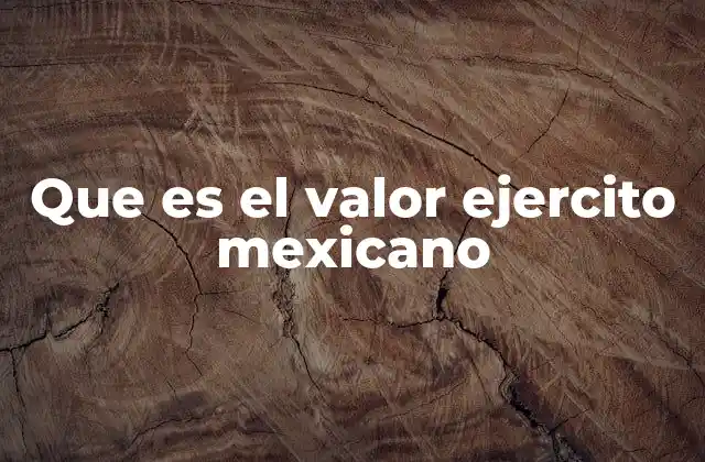 Que es el Valor Ejercito Mexicano