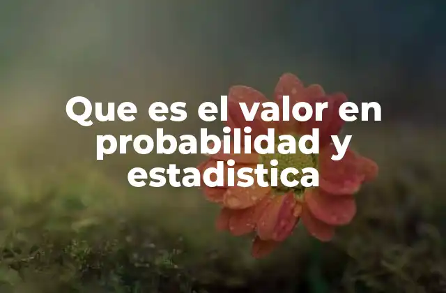 Que es el Valor en Probabilidad y Estadistica 2 La importancia de los valores en el análisis estadístico
