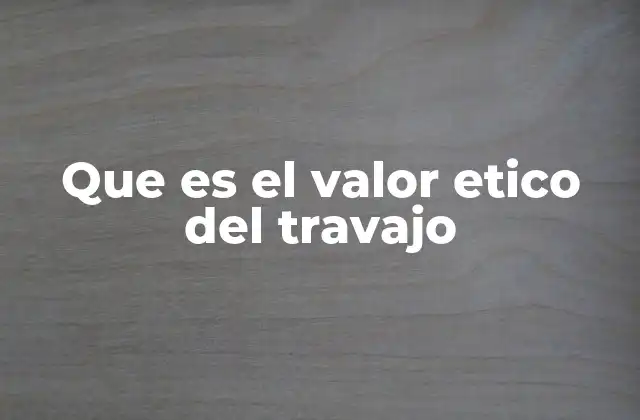 Que es el Valor Etico Del Travajo