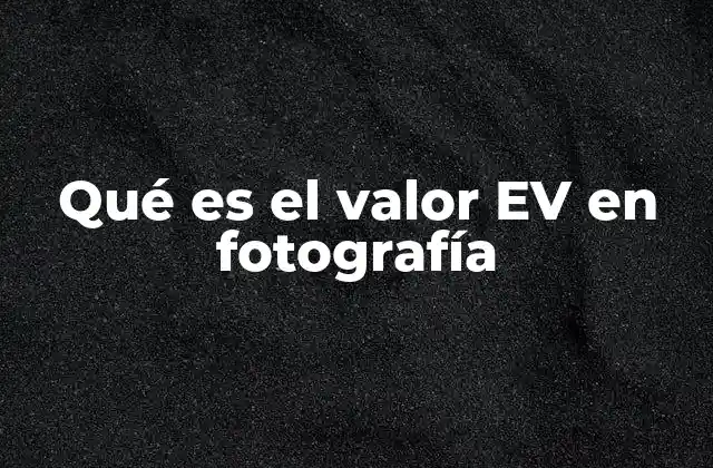 Qué es el Valor Ev en Fotografía