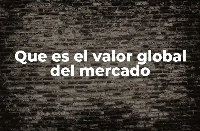 Que es el Valor Global Del Mercado