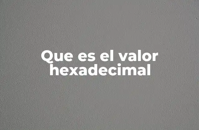 Que es el Valor Hexadecimal 2 El sistema hexadecimal y su papel en la representación de datos