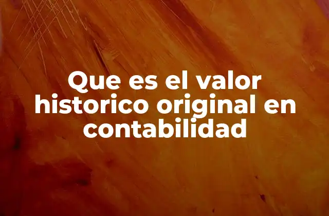Que es el Valor Historico Original en Contabilidad 2 La importancia del valor histórico en la contabilidad financiera
